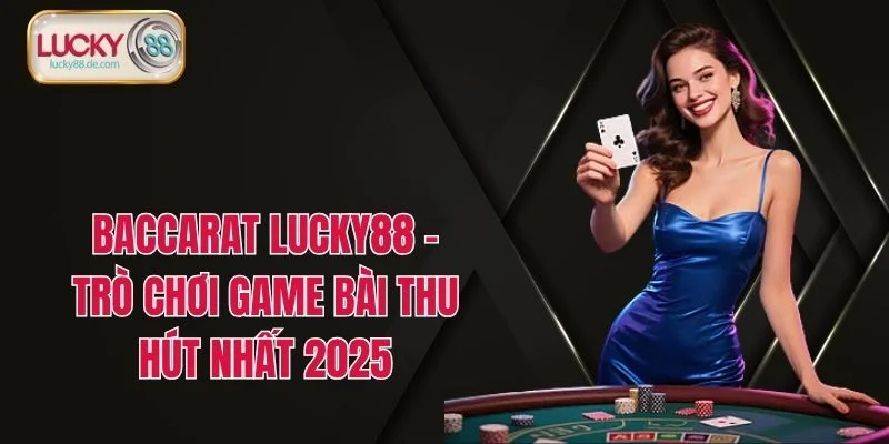 Baccarat LUCKY88 - Trò Chơi Game Bài Thu Hút Nhất 2025