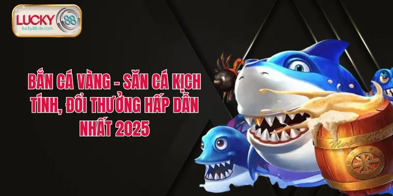 Bắn Cá Vàng – Săn Cá Kịch Tính, Đổi Thưởng Hấp Dẫn Nhất 2025